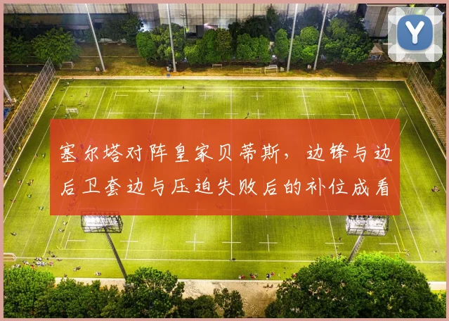 塞尔塔对阵皇家贝蒂斯,边锋与边后卫套边与压迫失败后的补位成看点