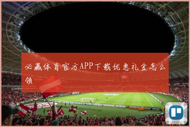 必赢体育官方APP下载优惠礼金怎么领