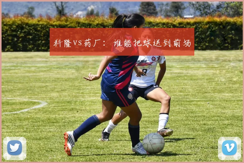 科隆vs药厂:谁能把球送到前场