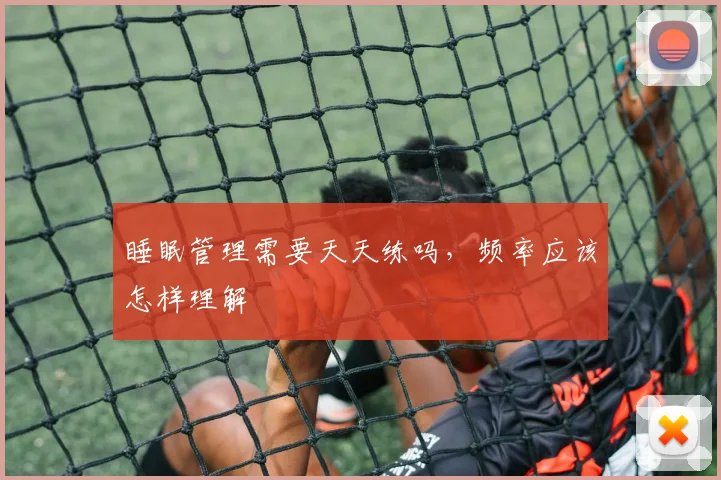 睡眠管理需要天天练吗，频率应该怎样理解