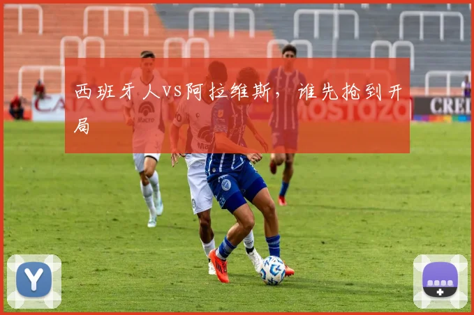 西班牙人vs阿拉维斯，谁先抢到开局
