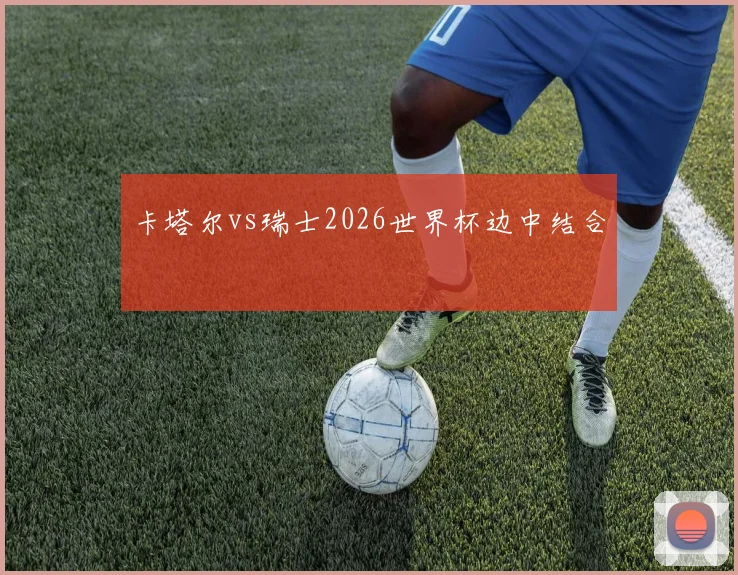 卡塔尔vs瑞士2026世界杯边中结合