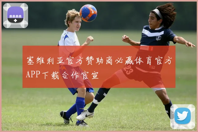 塞维利亚官方赞助商必赢体育官方APP下载合作官宣