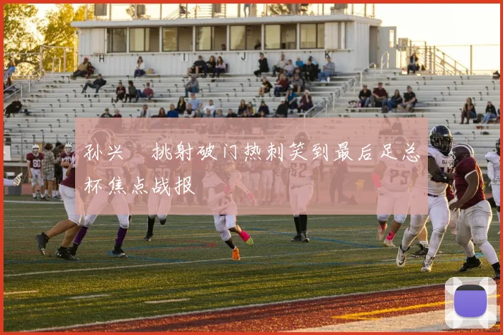 孙兴慜挑射破门热刺笑到最后足总杯焦点战报