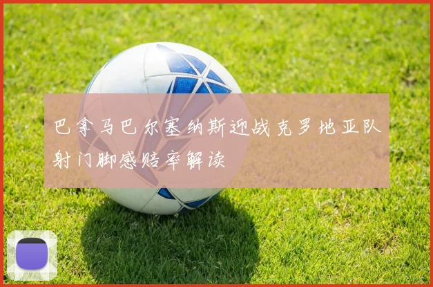 巴拿马巴尔塞纳斯迎战克罗地亚队射门脚感赔率解读