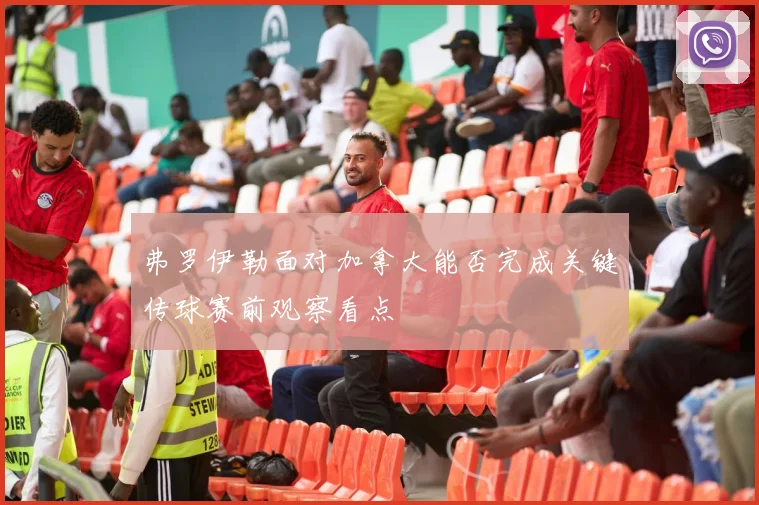 弗罗伊勒面对加拿大能否完成关键传球赛前观察看点