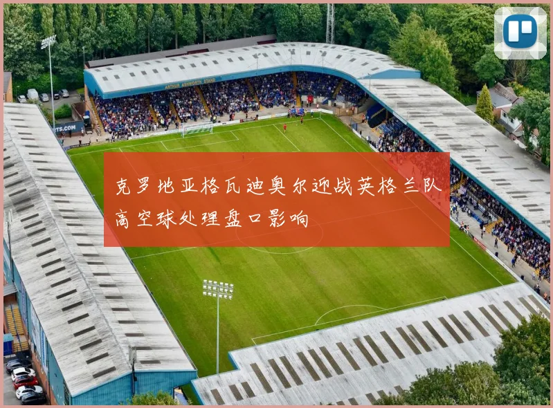克罗地亚格瓦迪奥尔迎战英格兰队高空球处理盘口影响