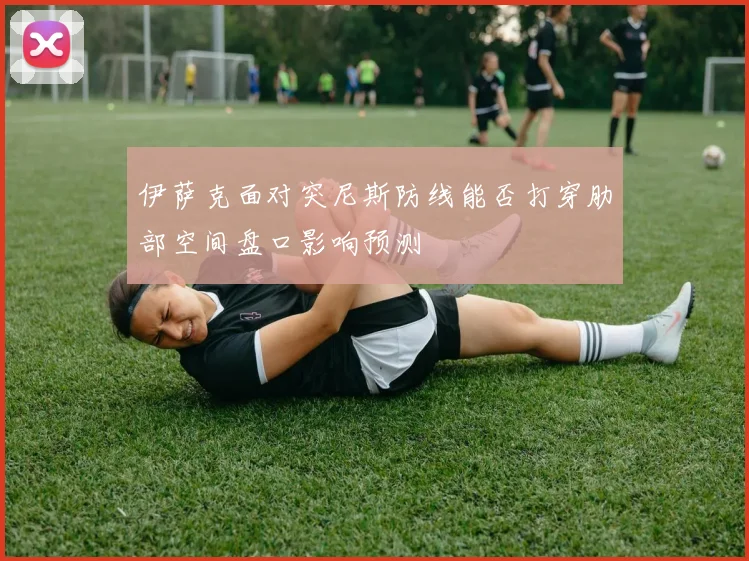 伊萨克面对突尼斯防线能否打穿肋部空间盘口影响预测