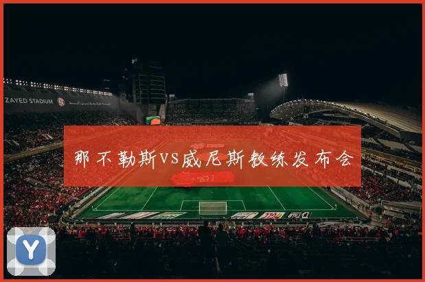 那不勒斯vs威尼斯教练发布会