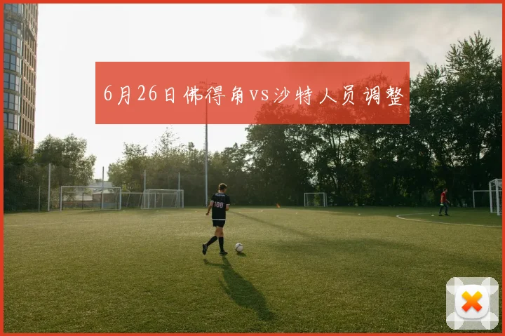 6月26日佛得角vs沙特人员调整