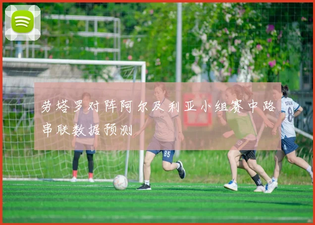 劳塔罗对阵阿尔及利亚小组赛中路串联数据预测