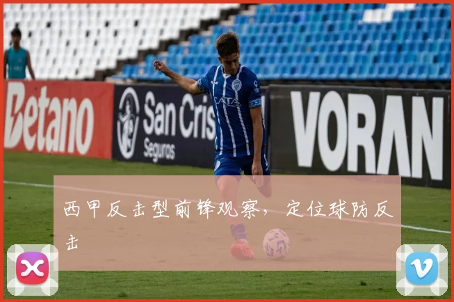 西甲反击型前锋观察,定位球防反击