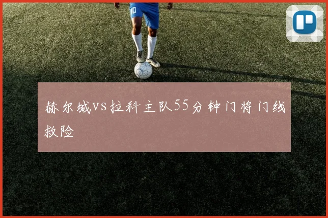 赫尔城vs拉科主队55分钟门将门线救险
