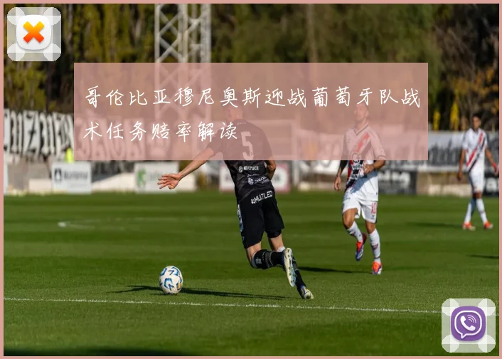 哥伦比亚穆尼奥斯迎战葡萄牙队战术任务赔率解读