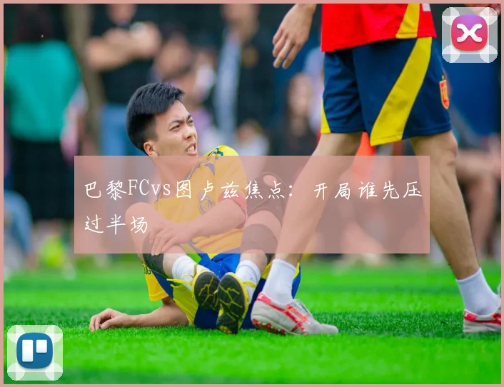 巴黎FCvs图卢兹焦点：开局谁先压过半场