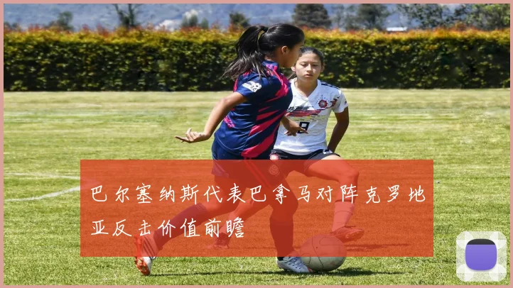 巴尔塞纳斯代表巴拿马对阵克罗地亚反击价值前瞻