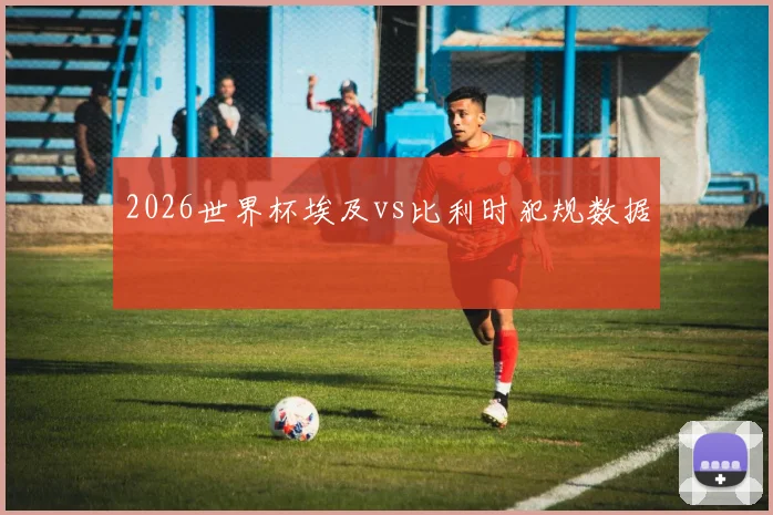 2026世界杯埃及vs比利时犯规数据