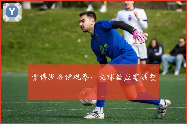 索博斯洛伊观察，无球接应需调整